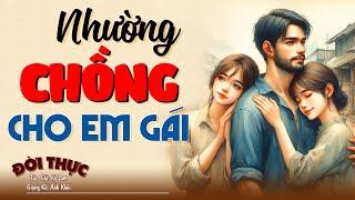 Khóc hết nước mắt NHƯỜNG CHỒNG CHO EM GÁI | Kể Chuyện Đêm Khuya #kechuyendemkhuya