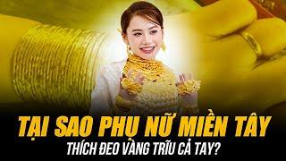 TẠI SAO PHỤ NỮ MIỀN TÂY THÍCH ĐEO VÀNG TRĨU CẢ TAY? | CỦA KHÔNG PHẢI ĐỂ KHOE MÀ ĐỂ TỰ HÀO!