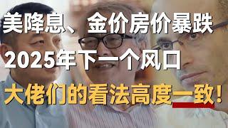 美联储降息、房价暴跌，2025年下一个风口，大佬们的看法这次高度一致！