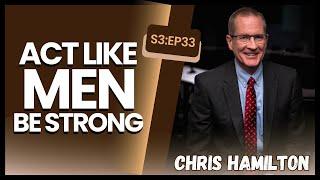 S3:EP33 | Act Like Men, Be Strong with Chris Hamilton