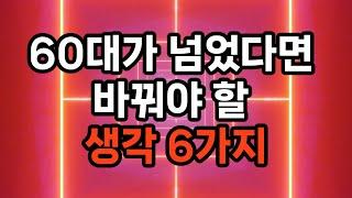 60대가 넘었다면 바꿔야 할 생각 6가지/건강 관리에 집중하기/재정 관리의 재평가/ 관계의 중요성/자신에게 관대해지기/배움은 끝이 없다/변화를 수용하기