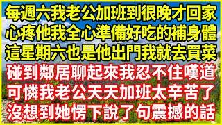 每週六我老公加班到很晚才回家，心疼他我全心準備好吃的補身體，這星期六也是他出門我就去買菜，碰到鄰居聊起來我忍不住嘆道：可憐我老公天天加班太辛苦了！沒想到她愣下說了句震撼的話！#情感故事 #深夜淺談