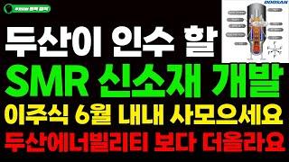 [주식] 두산이 인수 할 SMR 원전 신소재 개발 '이주식' 6월내내 당장 사모으세요! 두산에너빌리티 보다 더 올라요 #SMR#원전#두산
