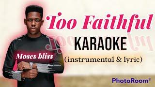 Moses Bliss - Too faithful || karaoke (intrumental + lyric)