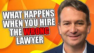 What Happens When You Hire the Wrong Lawyer