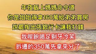 年夜飯上媽媽命令道：你是姐姐得拿160萬給弟弟買房，說罷掏出張銀行卡讓我打錢，我喫飽喝足剔牙冷笑：拆遷的350萬先拿來分了