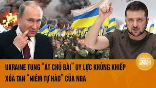 Toàn cảnh Thế giới:Ukraine tung “át chủ bài” uy lực khủng khiếp; Xóa tan “niềm tự hào” của Nga