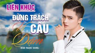 ĐÀO NGỌC SANG | LK ĐỪNG TRÁCH CÂU VÍ DẶM Dân Ca Xứ Nghệ Toàn Bài Hay Nghe Là Nghiện