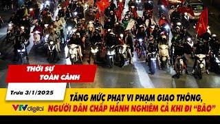 Thời sự TC trưa 3/1: Tăng mức phạt vi phạm giao thông, người dân chấp hành nghiêm cả khi đi “bão”