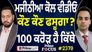 Prime Focus (2370) || Bikram Majithia ਕੋਲ ਵੀਡੀਓ-ਕੌਣ ਕੌਣ ਫਸੂਗਾ ? , 100 ਕਰੋੜ ਹੈ ਕਿੱਥੇ