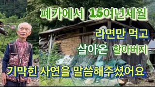 산속 폐가에서 15여년세월 라면만먹으며 살아온 할아버지의 기막힌 사연을 들어보았습니다.