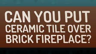 Can you put ceramic tile over brick fireplace?