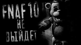 FNAF 10 НЕ ВЫЙДЕТ, ПОТОМУ ЧТО...