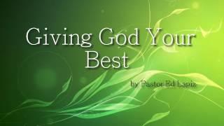 Giving God Your Best by Pastor Ed Lapiz