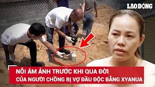 Sự “vùng vẫy” tuyệt vọng của chồng bị vợ đầu độc bằng xyanua: Khi ra viện về nhà thấy sợ hãi vô cùng