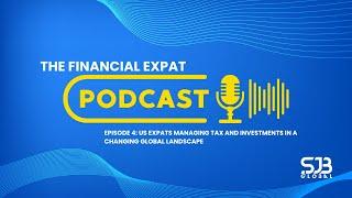 The Financial Expat Episode 4: US Expats Managing Tax and Investments in a Changing Global Landscape