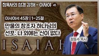 이사야서 45장 강해: 만물의 창조자 하나님의 선포 나 외에는 신이 없다| 정동수 목사, 사랑침례교회