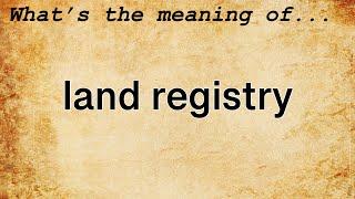 Land Registry Meaning : Definition of Land Registry