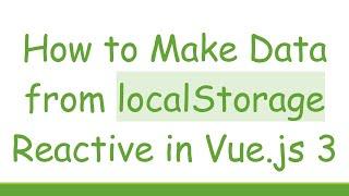 How to Make Data from localStorage Reactive in Vue.js 3