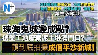 N+【珠海·平沙新城】2年時間舊傳珠海鬼城到底變成點？一鏡到底拍攝成個平沙新城最真實一面！業主必睇！#方圓月島首府 #天譽珠海灣 #平沙新城