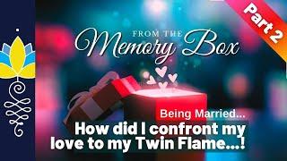 Part 2: Being Married - How did I confront my love for my twin flame?: From the Memory Box