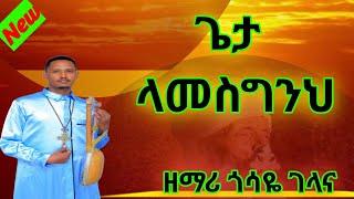 NEW|| አዲስ ዝማሬ "ላመስግንህ" ዘማሪ ጎሳዬ ገላና New Orthodox Mezmure||Zemari Gosaye Gelana || Lamesginih