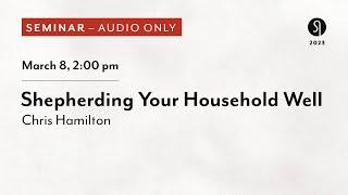 Shepherding Your Household Well - Chris Hamilton (Audio Only)