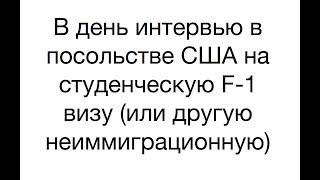 В день интервью в посольстве США на студенческую F-1 визу (или другую неиммиграционную)