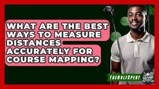What Are The Best Ways To Measure Distances Accurately For Course Mapping? - The Golf Xpert
