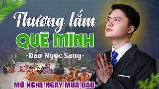 THƯƠNG LẮM QUÊ MÌNH - Đào Ngọc Sang | LK Dân Ca Miền Trung Mở Nghe Ngày Mưa Bão