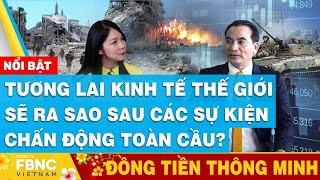 Tương lai kinh tế thế giới sẽ ra sao sau các sự kiện chấn động toàn cầu? Đồng tiền thông minh | FBNC