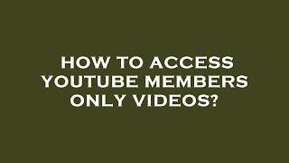 How to access youtube members only videos?