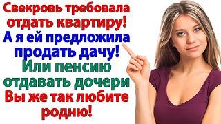 Свекровь требовала отдать квартиру! А я сказала. 15 миллионов и она твоя! невестка истории женские