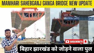 Manihari Sahibganj Ganga Bridge | बिहार झारखंड राज्य गंगापुल | Latest Update 2024 | #maniharivlog