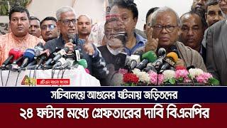 সচিবালয়ে আগুনের ঘটনায় জড়িতদের ২৪ ঘন্টার মধ্যে গ্রেফতারের দাবি বিএনপির | ATN BANGLA