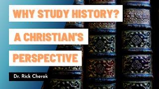 Why Study History? A Christian’s Perspective