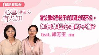 當父母給予孩子的資源分配不公，如何拿捏心理的平衡？- 鄧惠文 專訪 賴芳玉 律師 -【心事有人知】20241017