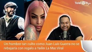 Un hombre tan culto como Juan Luis Guerra no se rebajaría con regalo a Yailin La Mas Viral