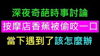 按摩師熱心香蕉被偷咬一口【當下遇到了該怎麼辦】白同學時事討論