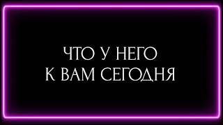 ЧТО У НЕГО К ВАМ СЕГОДНЯ?