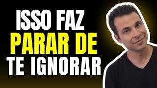 O Segredo Para Fazer Parar de Te Ignorar Fazendo 1 Única Coisa