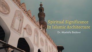 Spiritual Significance in Islamic Architecture - Dr Mostafa Badawi