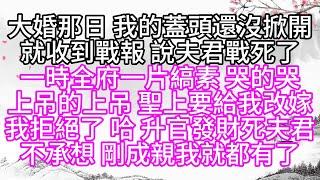 大婚那日，我的蓋頭還沒掀開，就收到戰報，說夫君戰死了，一時全府一片縞素，哭的哭，上吊的上吊，聖上要給我改嫁，我拒絕了，哈，升官發財死夫君，不承想，剛成親我就都有了【幸福人生】#為人處世#生活經驗#情感