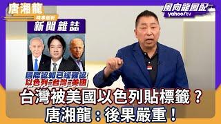 台灣被美國以色列貼標籤？唐湘龍：後果嚴重！【Yahoo TV ＃風向龍鳳配 】