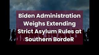 Biden Administration Weighs Extending Strict Asylum Rules at Southern Border