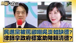 民進黨被罵卻嘲吳淡如缺德？律師拿政府標案助陣賴清德？【新聞大白話】20241117-1｜黃揚明 葉元之 陳琬惠