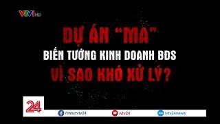 Tiêu Điểm: Dự án “ma” – Biến tướng kinh doanh bất động sản, vì sao khó xử lý? | VTV24