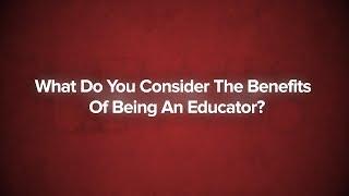 What Do You Consider The Benefits Of Being An  Educator?