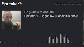 Episode 1 - Boguslaw Michalski's show (made with Spreaker)