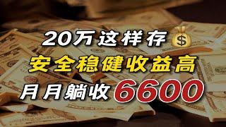 每月躺平收入6600！20万这样存，安全稳健收益高！